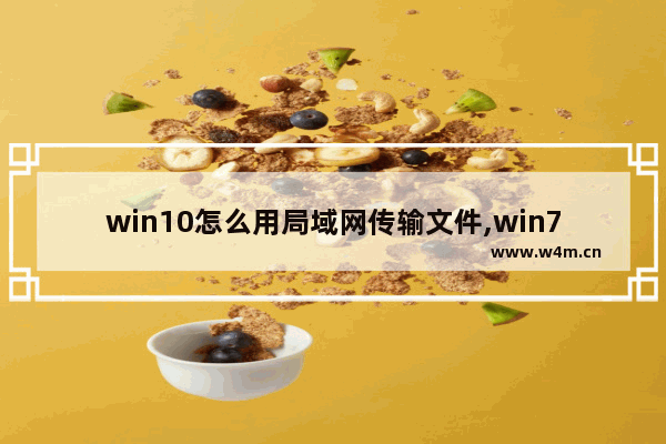 win10怎么用局域网传输文件,win7和win10文件传输