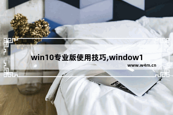 win10专业版使用技巧,window10好用的技巧