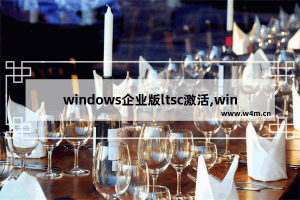 windows企业版ltsc激活,windows10企业版ltsc激活