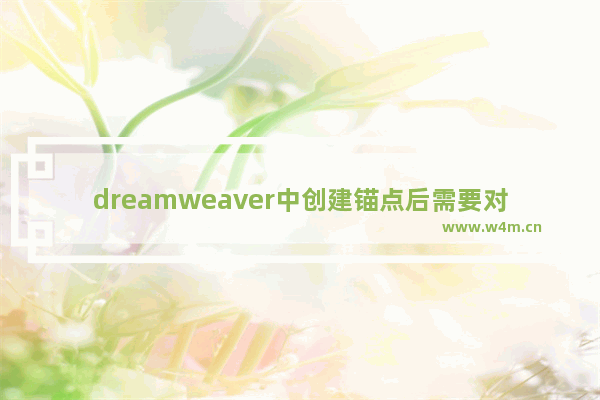 dreamweaver中创建锚点后需要对锚点,网页锚点链接怎么做