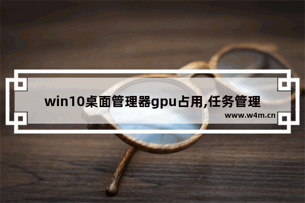 win10桌面管理器gpu占用,任务管理器的gpu温度