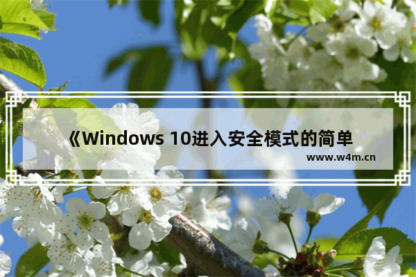 《Windows 10进入安全模式的简单方法》,windows10进入安全模式的方法