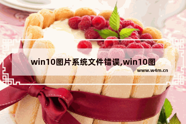 win10图片系统文件错误,win10图片查看器报错