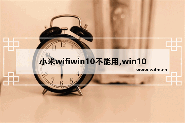 小米wifiwin10不能用,win10小米wifi找不到无线网络