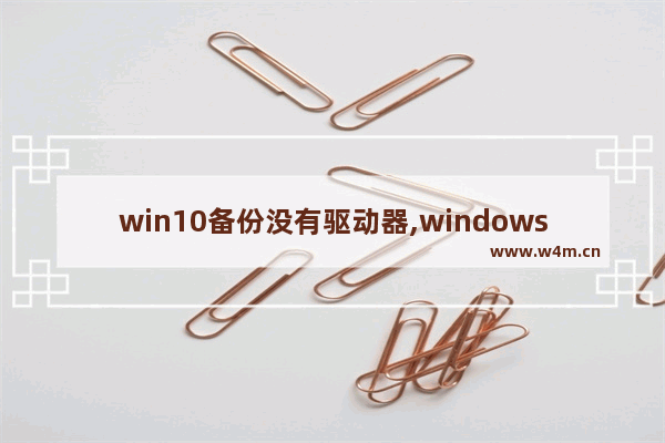 win10备份没有驱动器,windows10备份找不到可用驱动器