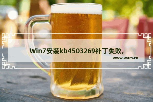 Win7安装kb4503269补丁失败,win7 kb4474419安装失败