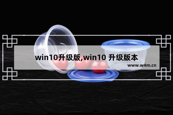 win10升级版,win10 升级版本