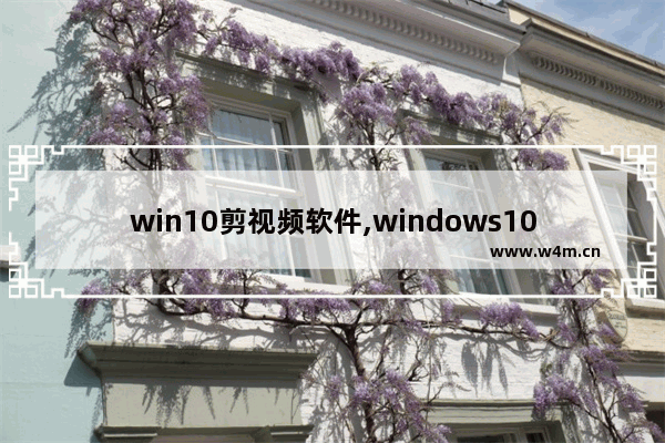 win10剪视频软件,windows10剪视频软件