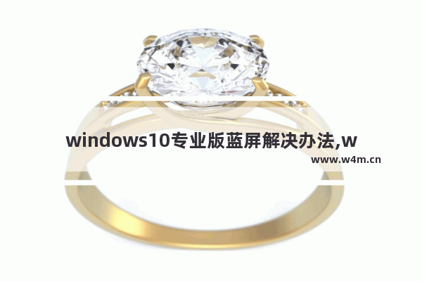 windows10专业版蓝屏解决办法,win10蓝屏最常见的7种解决方法