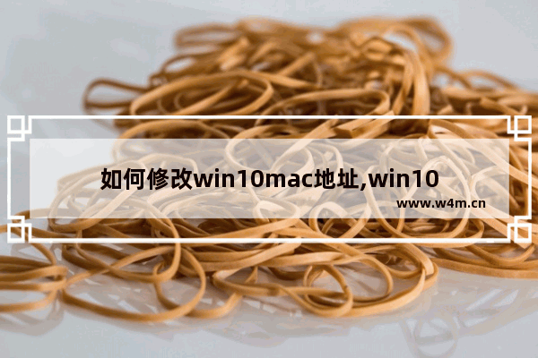 如何修改win10mac地址,win10修改MAC地址