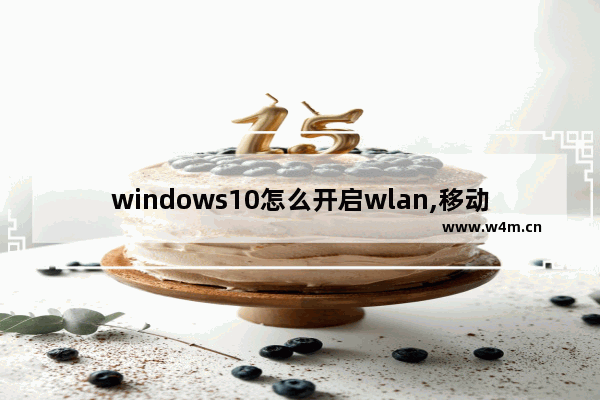 windows10怎么开启wlan,移动的wlan怎么使用