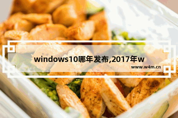 windows10哪年发布,2017年win10版本