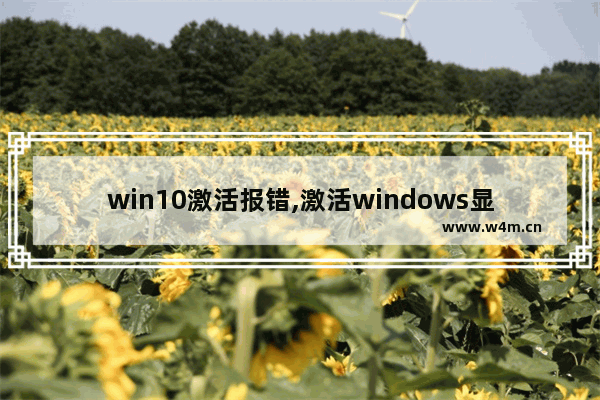 win10激活报错,激活windows显示错误代码