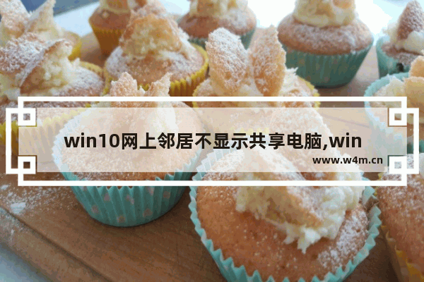 win10网上邻居不显示共享电脑,win10高级共享设置无法启用网络发现