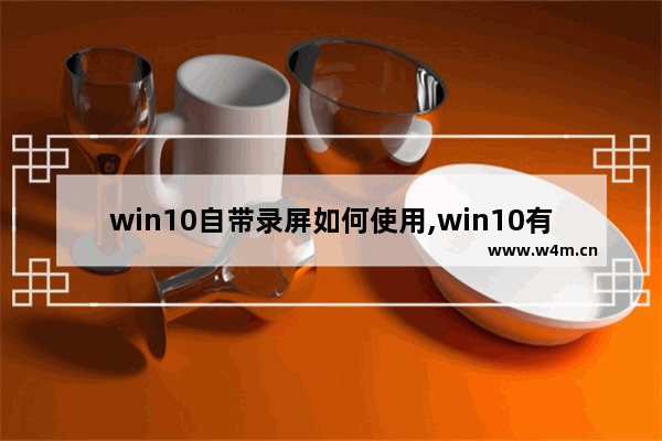 win10自带录屏如何使用,win10有录屏功能么