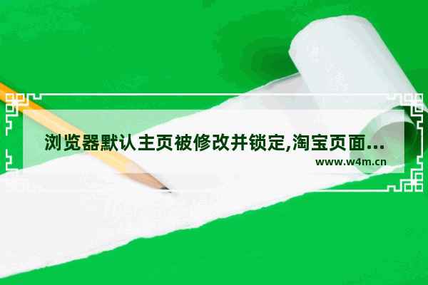 浏览器默认主页被修改并锁定,淘宝页面怎么锁定