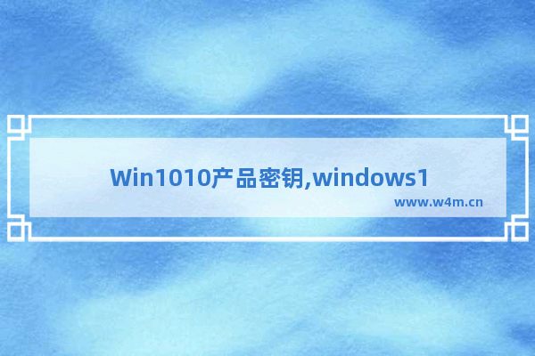 Win1010产品密钥,windows10序列号和密钥