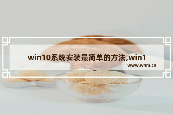 win10系统安装最简单的方法,win10系统安装步骤和方法