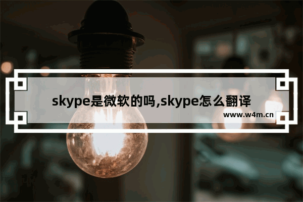 skype是微软的吗,skype怎么翻译语言