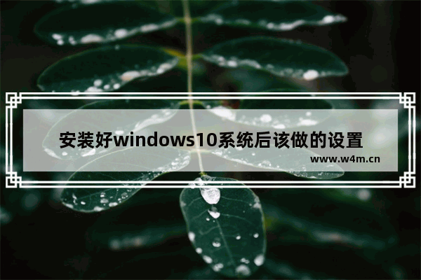 安装好windows10系统后该做的设置,win10原版系统设置