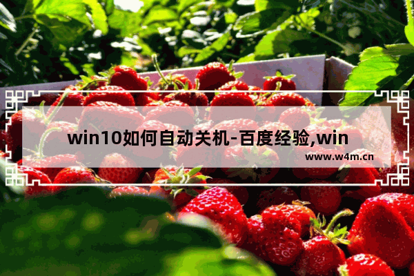 win10如何自动关机-百度经验,windows10快速开机关闭