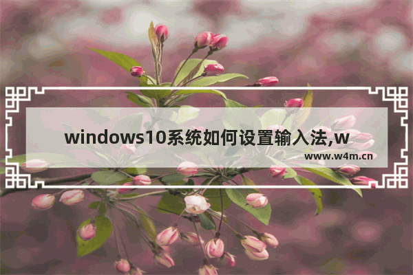 windows10系统如何设置输入法,win10系统怎样设置输入法-