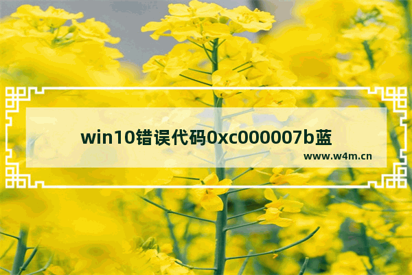 win10错误代码0xc000007b蓝屏,win10蓝屏代码0x0000003b