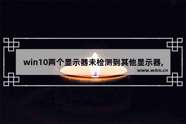 win10两个显示器未检测到其他显示器,windows10检测不到第二个屏幕