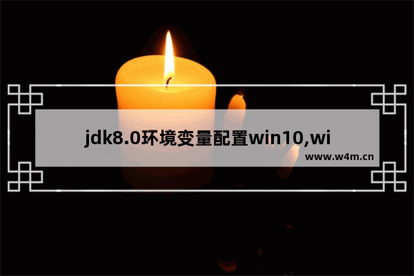 jdk8.0环境变量配置win10,win10怎么安装jdk环境