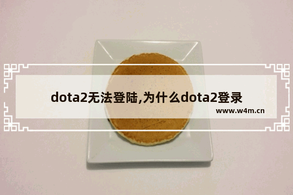 dota2无法登陆,为什么dota2登录不了