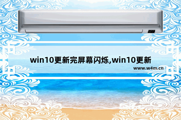 win10更新完屏幕闪烁,win10更新后桌面白屏闪烁