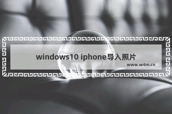 windows10 iphone导入照片,苹果手机照片导入win10_1