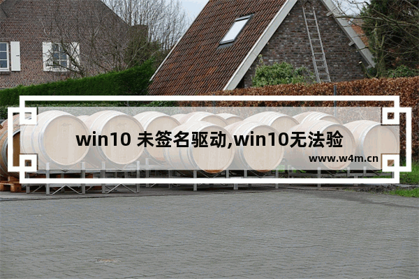 win10 未签名驱动,win10无法验证驱动程序的数字签名