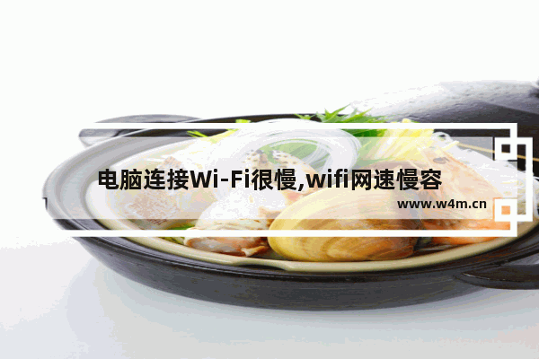 电脑连接Wi-Fi很慢,wifi网速慢容易断线