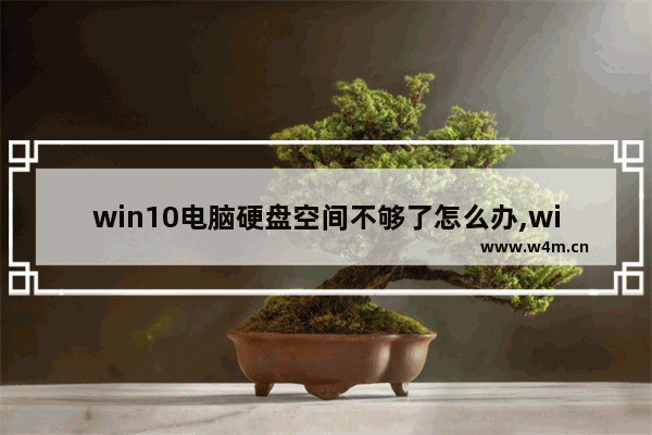 win10电脑硬盘空间不够了怎么办,win10可用空间 磁盘不足