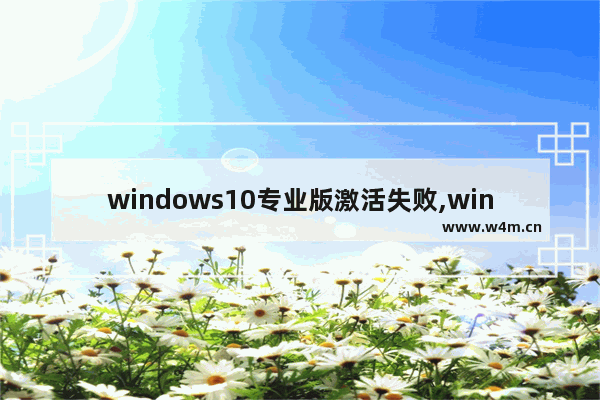 windows10专业版激活失败,windows10专业版激活不了