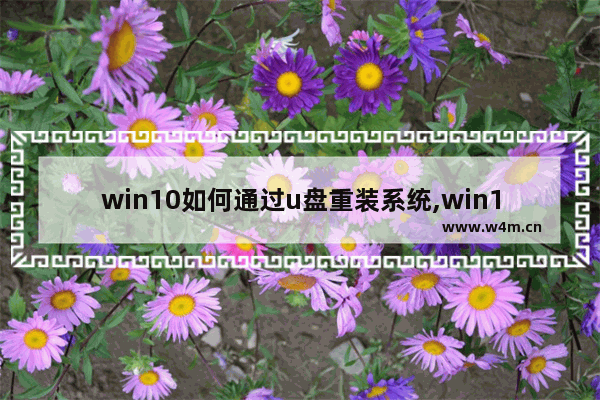 win10如何通过u盘重装系统,win10怎么用u盘重装系统-