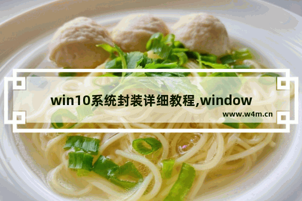 win10系统封装详细教程,windows母盘制作