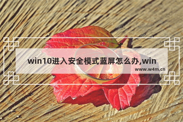 win10进入安全模式蓝屏怎么办,win10蓝屏能进安全模式