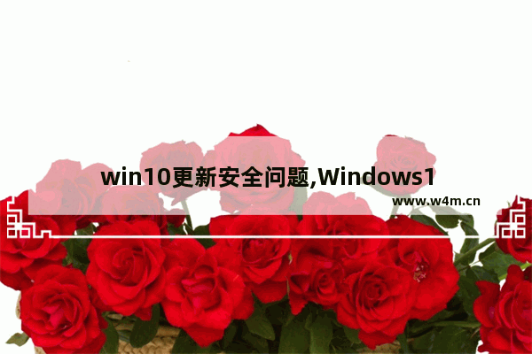 win10更新安全问题,Windows10通知你未收到安全更新