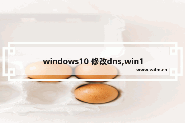 windows10 修改dns,win10修改DNS