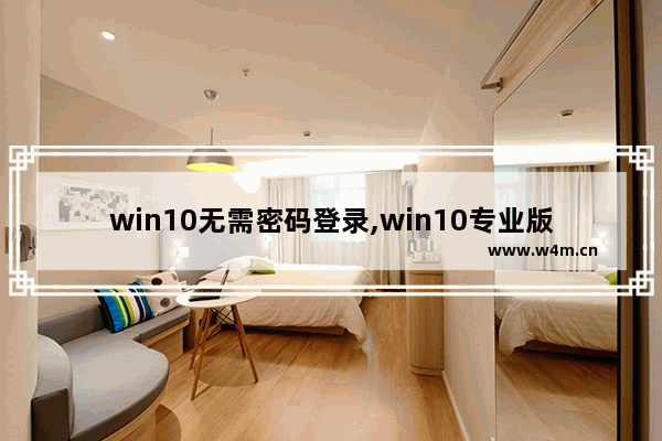 win10无需密码登录,win10专业版怎么取消登录密码