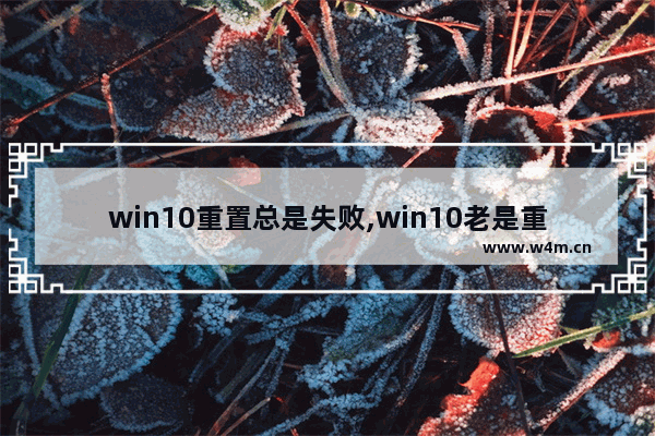 win10重置总是失败,win10老是重置失败