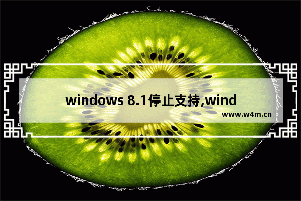 windows 8.1停止支持,windows8.1更新windows10