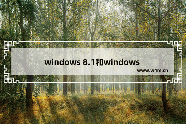 windows 8.1和windows 10哪个好,win10和8.1