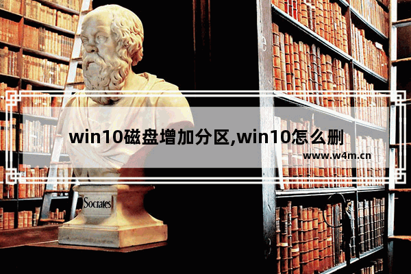 win10磁盘增加分区,win10怎么删除