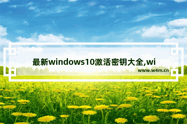 最新windows10激活密钥大全,windows10永久激活码 win10专业版密钥