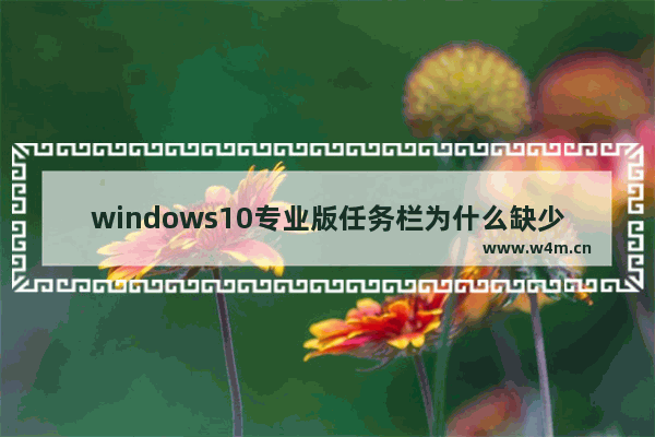 windows10专业版任务栏为什么缺少许多功能,windows10任务栏失效