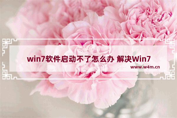 win7软件启动不了怎么办 解决Win7软件启动问题方法汇总