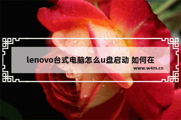 lenovo台式电脑怎么u盘启动 如何在联想台式电脑上进行U盘启动